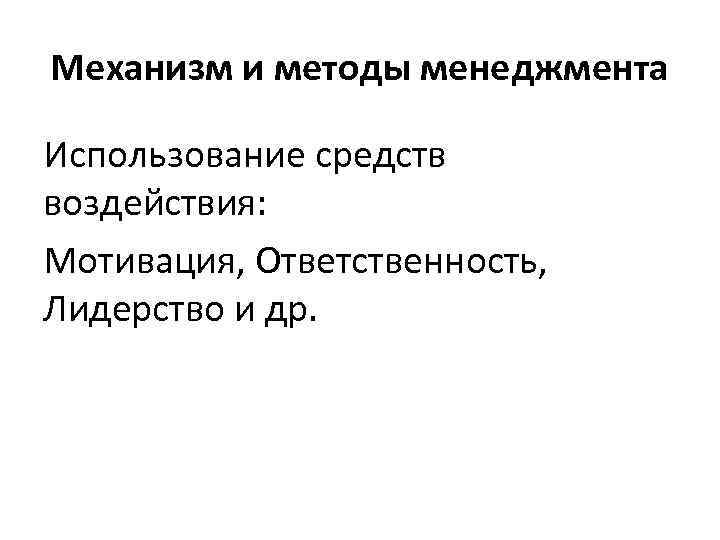Механизм и методы менеджмента Использование средств воздействия: Мотивация, Ответственность, Лидерство и др. 