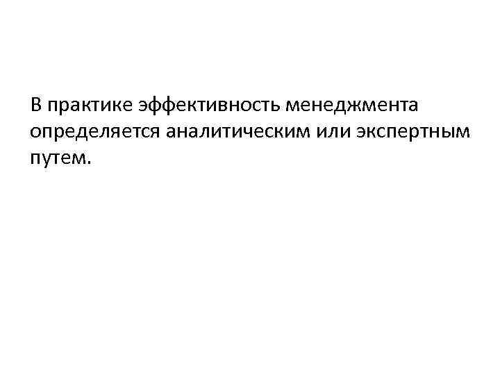 В практике эффективность менеджмента определяется аналитическим или экспертным путем. 