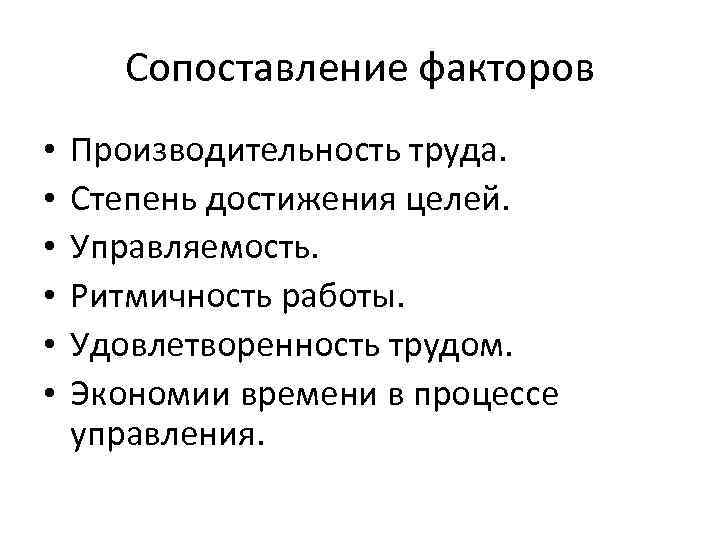 Сопоставление факторов • • • Производительность труда. Степень достижения целей. Управляемость. Ритмичность работы. Удовлетворенность