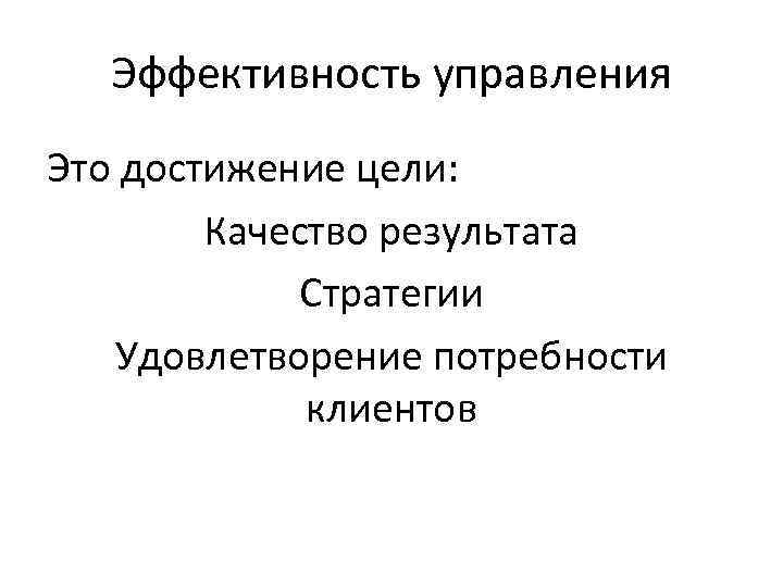 Эффективность управления Это достижение цели: Качество результата Стратегии Удовлетворение потребности клиентов 