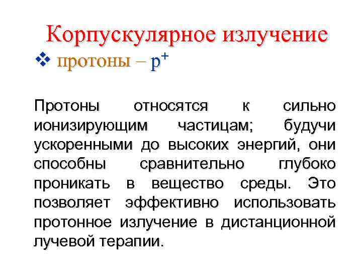 Корпускулярное излучение v протоны – р+ Протоны относятся к сильно ионизирующим частицам; будучи ускоренными