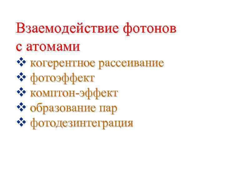 Взаемодействие фотонов с атомами v когерентное рассеивание v фотоэффект v комптон-эффект v образование пар