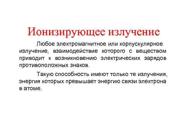 Ионизирующее излучение Любое электромагнитное или корпускулярное излучение, взаимодействие которого с веществом приводит к возникновению