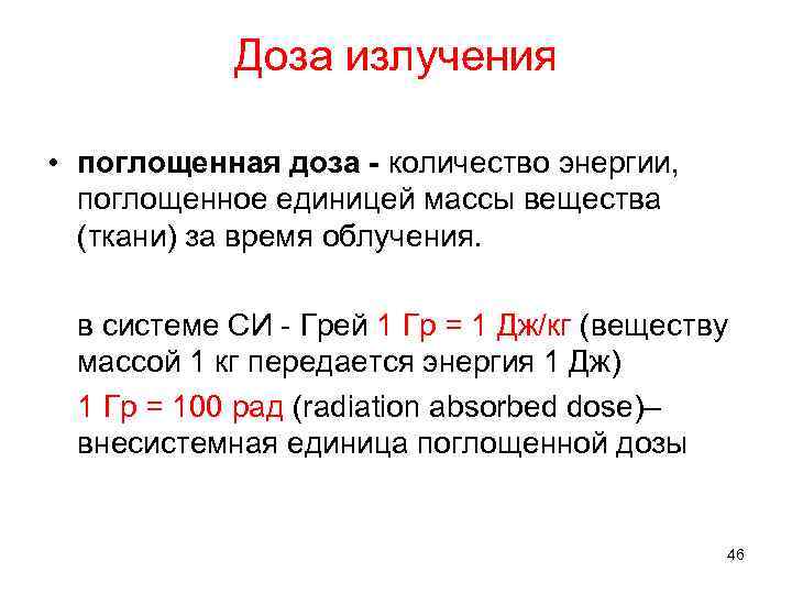 Доза излучения • поглощенная доза - количество энергии, поглощенное единицей массы вещества (ткани) за