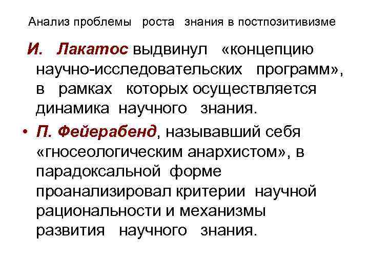 Анализ проблемы роста знания в постпозитивизме И. Лакатос выдвинул «концепцию научно-исследовательских программ» , в