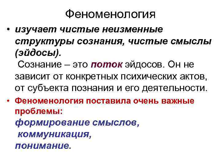 Феноменология • изучает чистые неизменные структуры сознания, чистые смыслы (эйдосы). Сознание – это поток