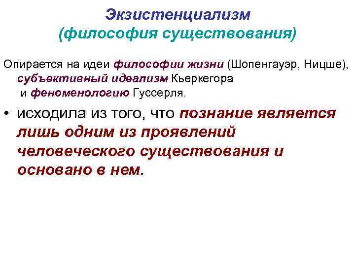 Экзистенциализм (философия существования) Опирается на идеи философии жизни (Шопенгауэр, Ницше), субъективный идеализм Кьеркегора и