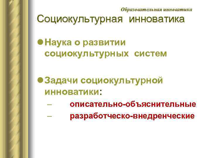 Образовательная инноватика Социокультурная инноватика l Наука о развитии социокультурных систем l Задачи социокультурной инноватики: