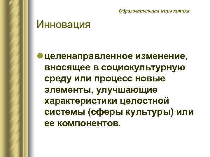 Образовательная инноватика Инновация l целенаправленное изменение, вносящее в социокультурную среду или процесс новые элементы,