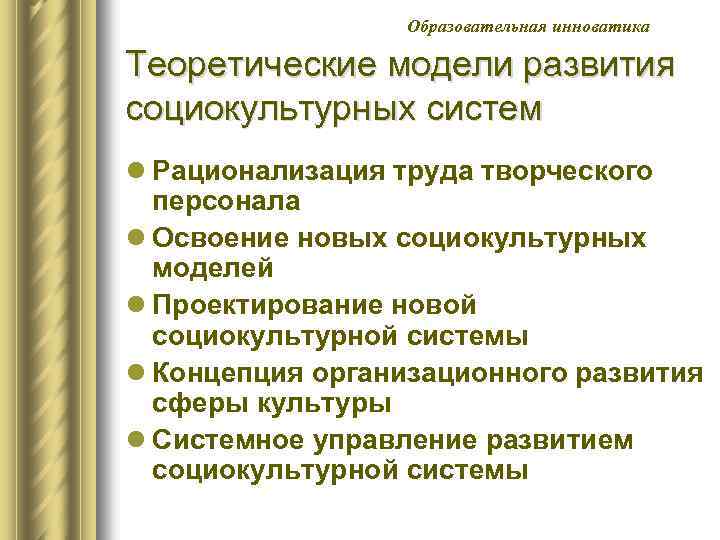 Образовательная инноватика Теоретические модели развития социокультурных систем l Рационализация труда творческого персонала l Освоение