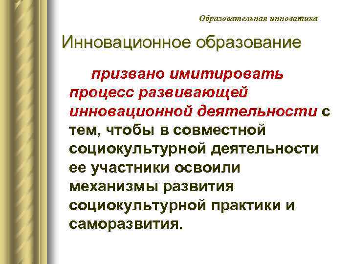 Образовательная инноватика Инновационное образование призвано имитировать процесс развивающей инновационной деятельности с тем, чтобы в