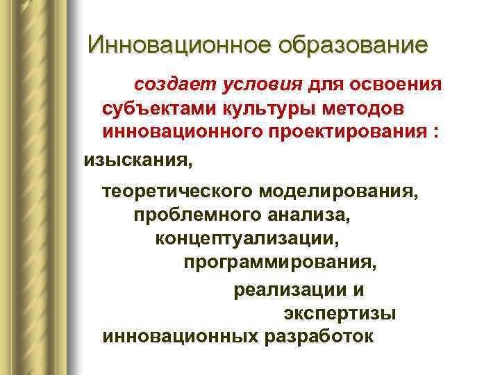 Инновационное образование создает условия для освоения субъектами культуры методов инновационного проектирования : изыскания, теоретического
