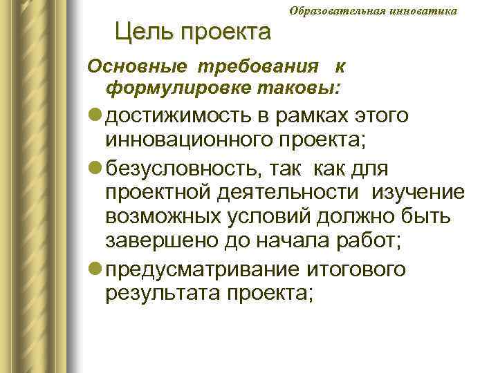 Цель проекта Образовательная инноватика Основные требования к формулировке таковы: l достижимость в рамках этого