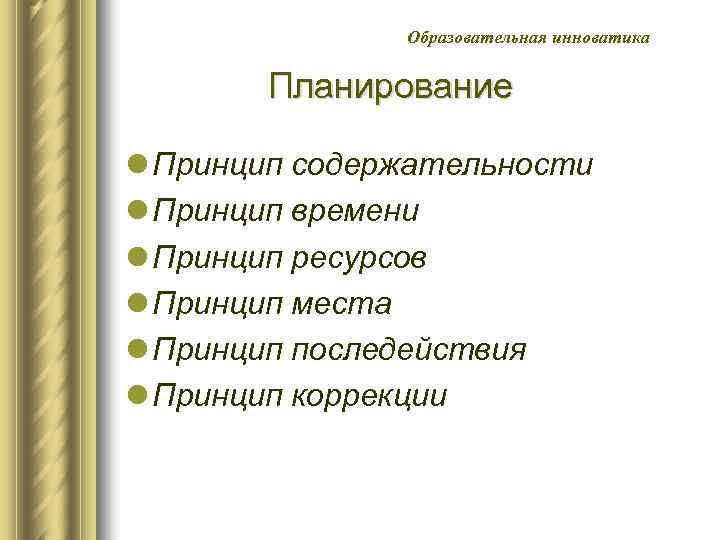 Образовательная инноватика Планирование l Принцип содержательности l Принцип времени l Принцип ресурсов l Принцип