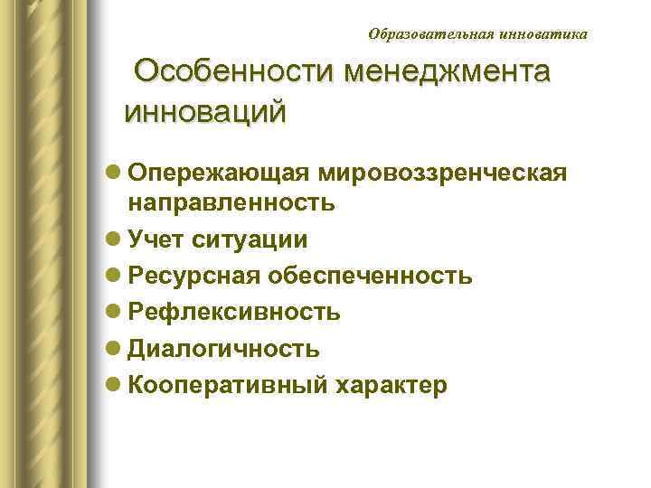 Образовательная инноватика Особенности менеджмента инноваций l Опережающая мировоззренческая направленность l Учет ситуации l Ресурсная