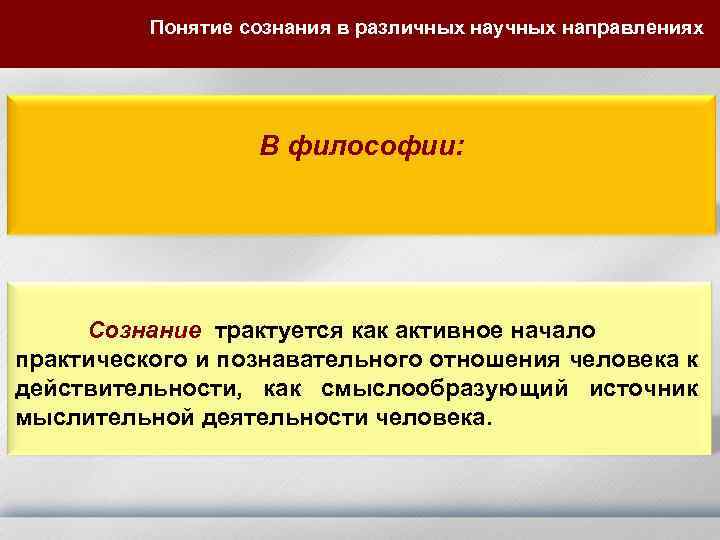 Понятие сознания в различных научных направлениях В философии: Сознание трактуется как активное начало практического