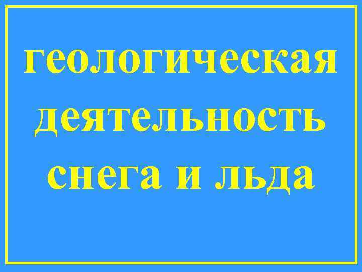 геологическая деятельность снега и льда 