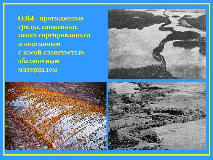 ОЗЫ– протяженные гряды, сложенные плохо сортированным и окатанным с косой слоистостью обломочным материалом 