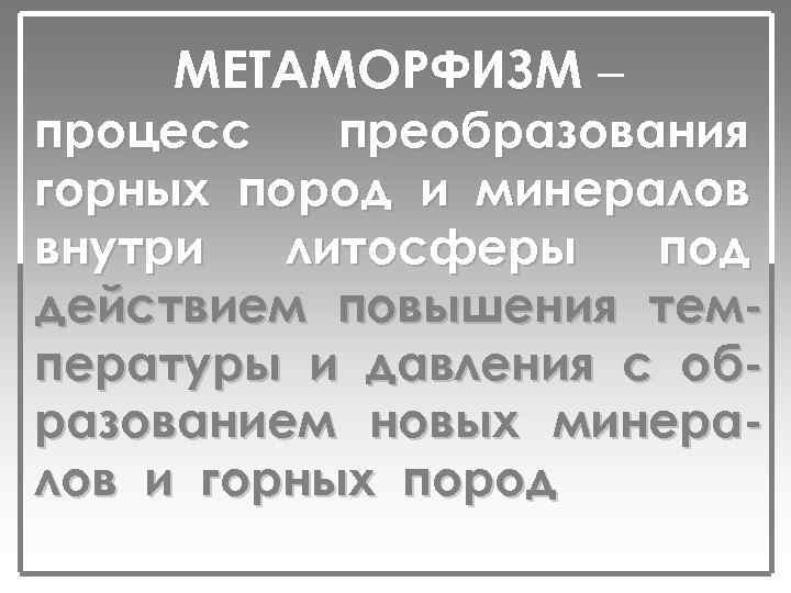 МЕТАМОРФИЗМ – процесс преобразования горных пород и минералов внутри литосферы под действием повышения температуры