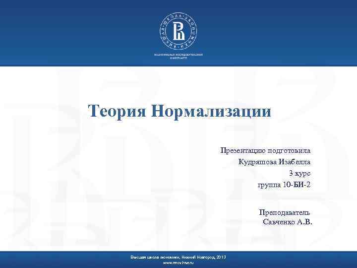 Теория Нормализации Презентацию подготовила Кудряшова Изабелла 3 курс группа 10 -БИ-2 Преподаватель Савченко А.