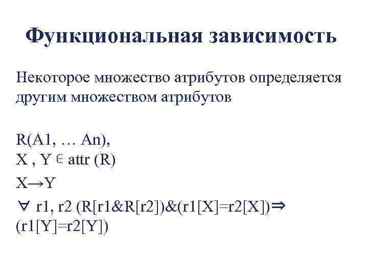 Функциональная зависимость Некоторое множество атрибутов определяется другим множеством атрибутов R(A 1, … An), X