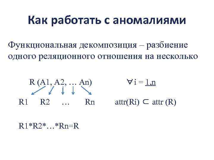 Как работать с аномалиями Функциональная декомпозиция – разбиение одного реляционного отношения на несколько R