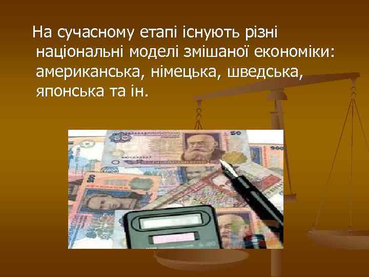  На сучасному етапі існують різні національні моделі змішаної економіки: американська, німецька, шведська, японська