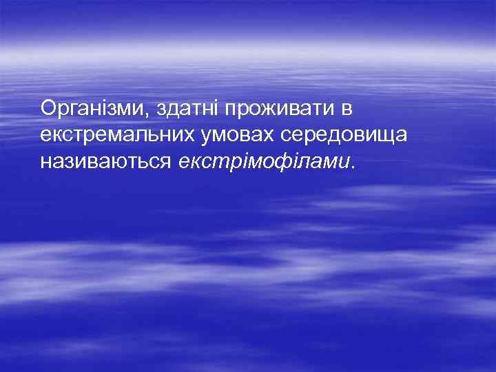  Організми, здатні проживати в екстремальних умовах середовища називаються екстрімофілами. 