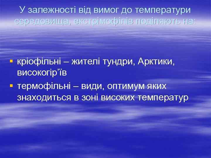 У залежності від вимог до температури середовища, екстрімофілів поділяють на: § кріофільні – жителі