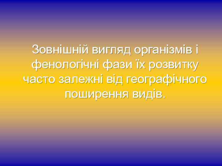  Зовнішній вигляд організмів і фенологічні фази їх розвитку часто залежні від географічного поширення