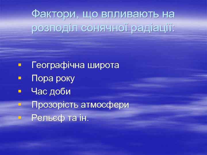 Фактори, що впливають на розподіл сонячної радіації: § § § Географічна широта Пора року