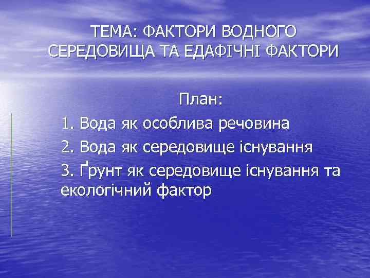 ТЕМА: ФАКТОРИ ВОДНОГО СЕРЕДОВИЩА ТА ЕДАФІЧНІ ФАКТОРИ План: 1. Вода як особлива речовина 2.