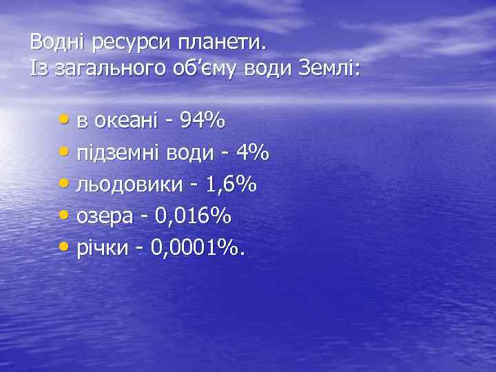 Водні ресурси планети. Із загального об’єму води Землі: • в океані - 94% •