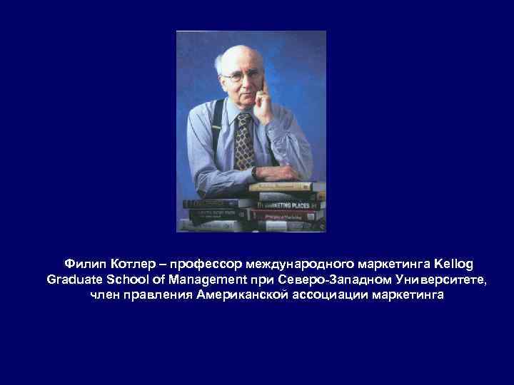 Филип Котлер – профессор международного маркетинга Kellog Graduate School of Management при Северо-Западном Университете,