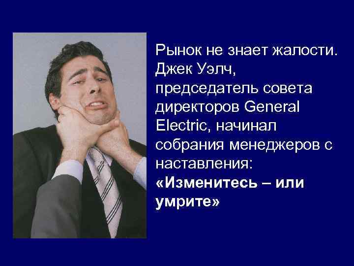 Рынок не знает жалости. Джек Уэлч, председатель совета директоров General Electric, начинал собрания менеджеров