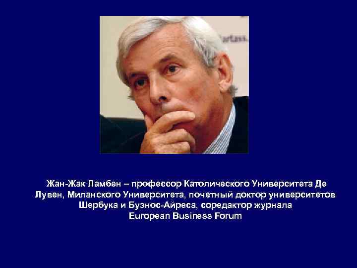 Жан-Жак Ламбен – профессор Католического Университета Де Лувен, Миланского Университета, почетный доктор университетов Шербука