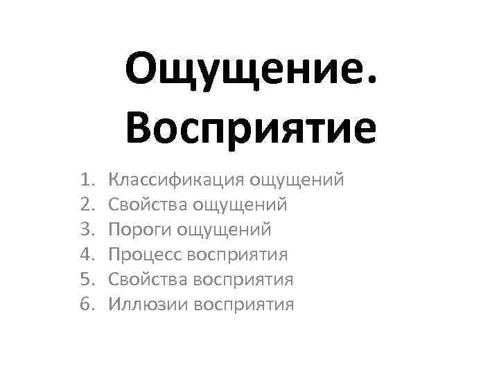 Ощущение. Восприятие 1. 2. 3. 4. 5. 6. Классификация ощущений Свойства ощущений Пороги ощущений
