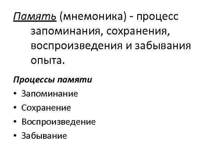 Память (мнемоника) - процесс запоминания, сохранения, воспроизведения и забывания опыта. Процессы памяти • Запоминание