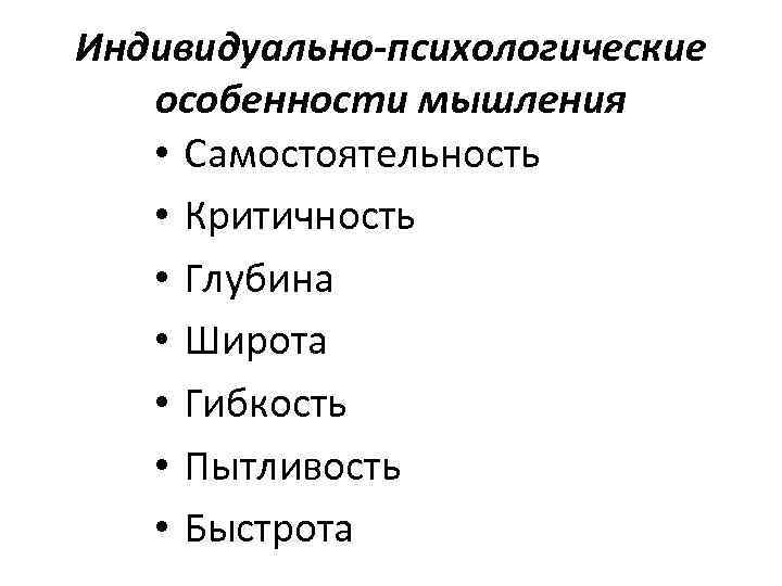 Индивидуально-психологические особенности мышления • Самостоятельность • Критичность • Глубина • Широта • Гибкость •