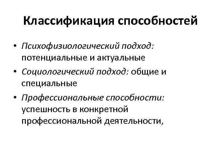 Классификация способностей • Психофизиологический подход: потенциальные и актуальные • Социологический подход: общие и специальные