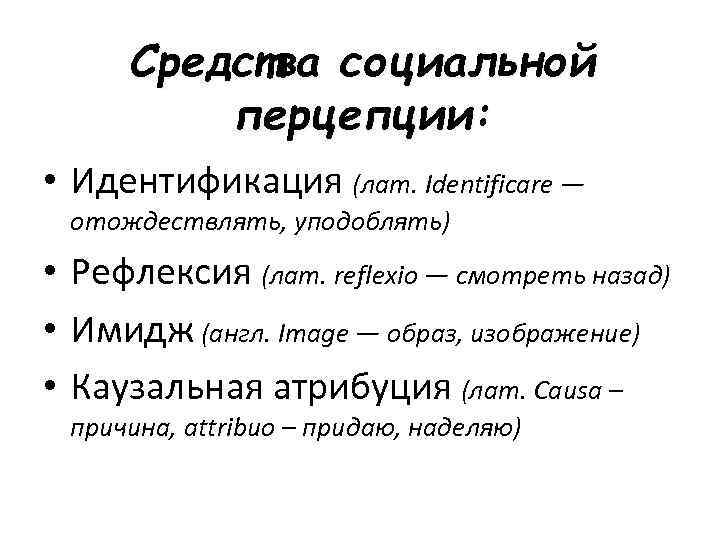 Средства социальной перцепции: • Идентификация (лат. Identificare — отождествлять, уподоблять) • Рефлексия (лат. reflexio
