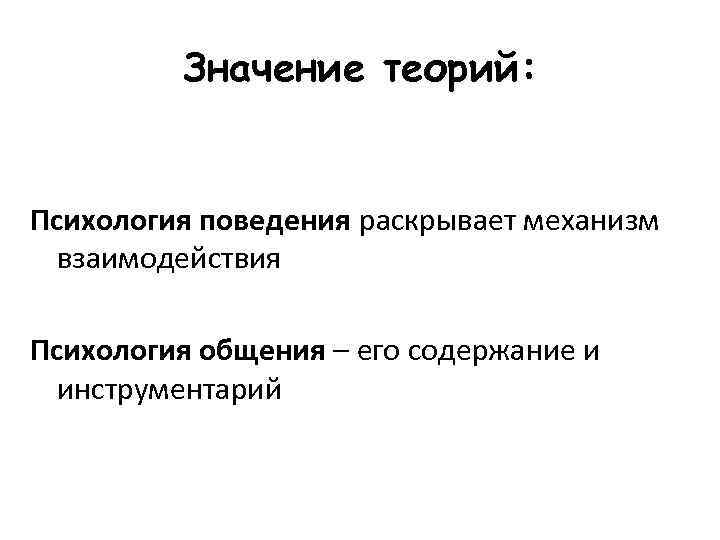 Значение теорий: Психология поведения раскрывает механизм взаимодействия Психология общения – его содержание и инструментарий