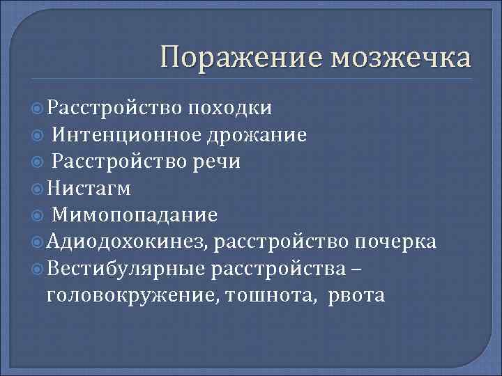 Поражение мозжечка Расстройство походки Интенционное дрожание Расстройство речи Нистагм Мимопопадание Адиодохокинез, расстройство почерка Вестибулярные