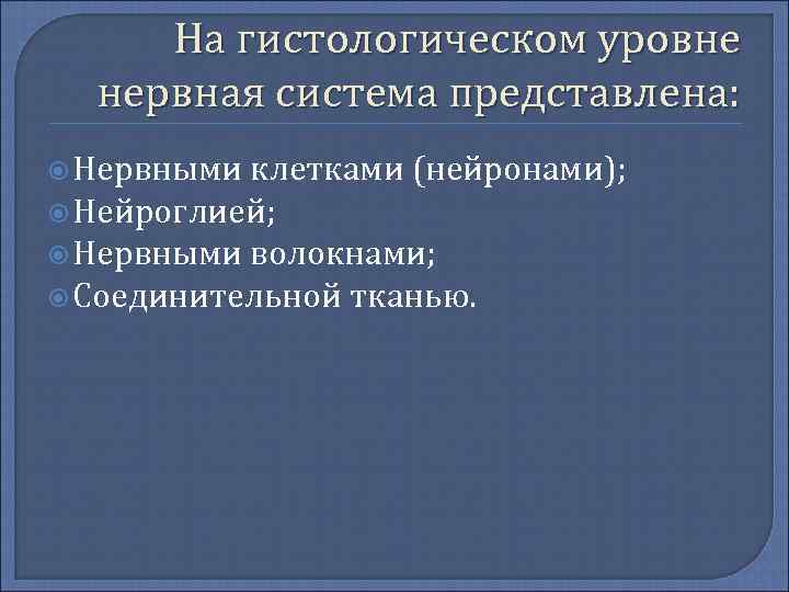 На гистологическом уровне нервная система представлена: Нервными клетками (нейронами); Нейроглией; Нервными волокнами; Соединительной тканью.