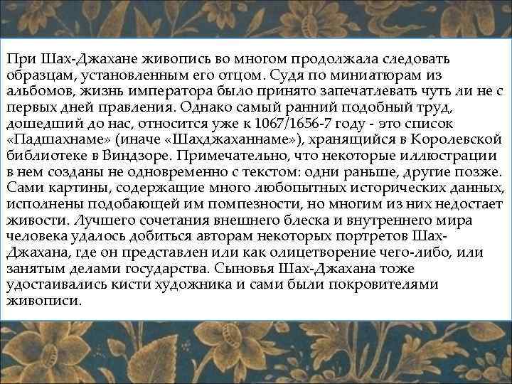 При Шах-Джахане живопись во многом продолжала следовать образцам, установленным его отцом. Судя по миниатюрам