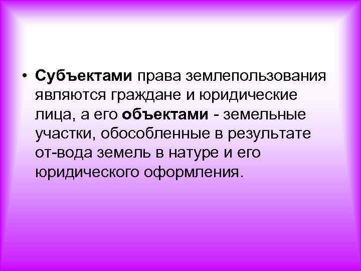  • Субъектами права землепользования являются граждане и юридические лица, а его объектами земельные