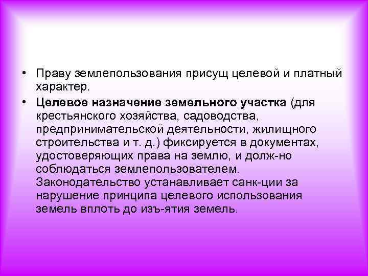  • Праву землепользования присущ целевой и платный характер. • Целевое назначение земельного участка