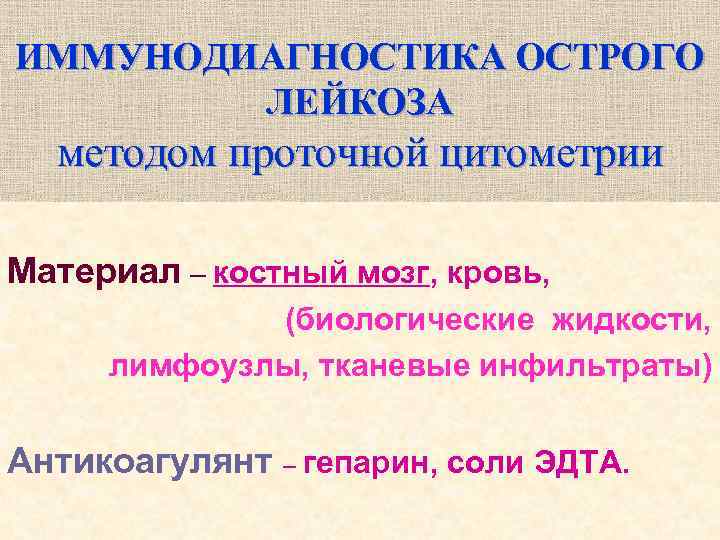 ИММУНОДИАГНОСТИКА ОСТРОГО ЛЕЙКОЗА методом проточной цитометрии Материал – костный мозг, кровь, (биологические жидкости, лимфоузлы,
