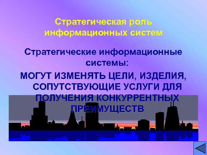 Стратегическая роль информационных систем Стратегические информационные системы: МОГУТ ИЗМЕНЯТЬ ЦЕЛИ, ИЗДЕЛИЯ, СОПУТСТВУЮЩИЕ УСЛУГИ ДЛЯ