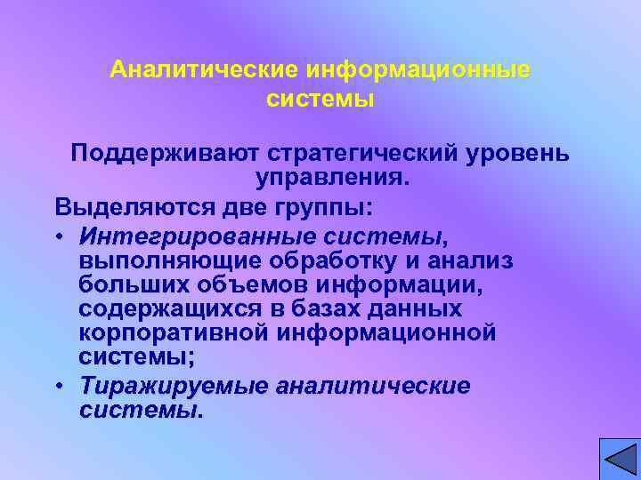 Аналитические информационные системы Поддерживают стратегический уровень управления. Выделяются две группы: • Интегрированные системы, выполняющие
